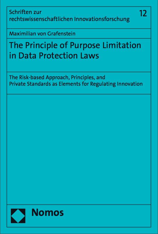 Dissertation von Max von Grafenstein: "The Principle of Purpose Limitation in Data Protection Laws. The Risk-based Approach, Principles, and Private Standards as Elements for Regulating Innovation"