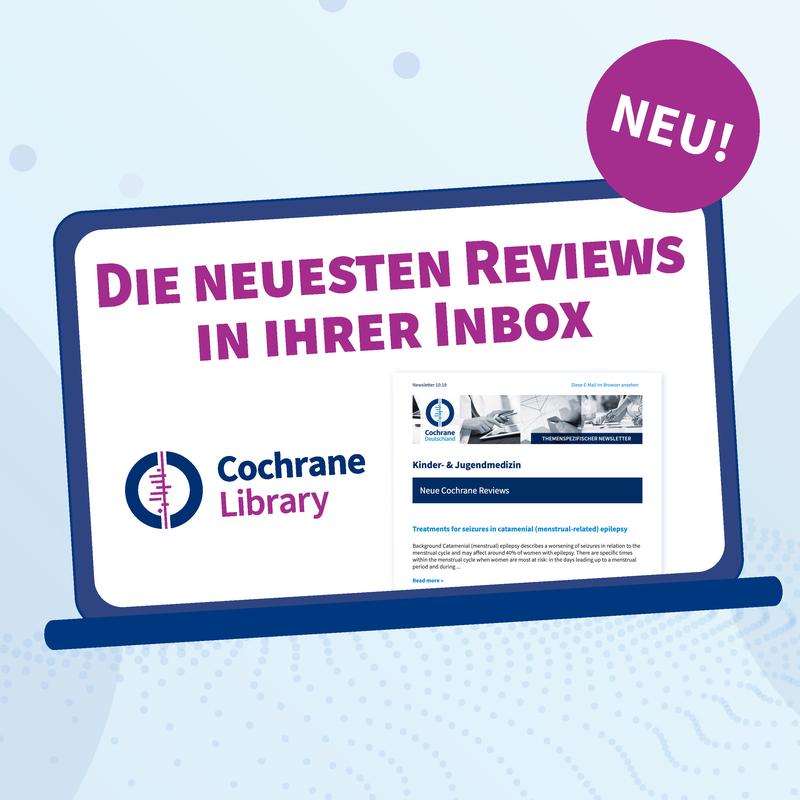 12x im Jahr Infos zu neuen Cochrane Reviews aus 15 medizinischen Themengebieten