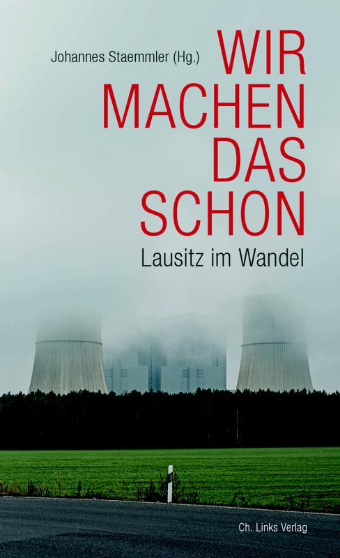 Johannes Staemmler (Hg.): Wir machen das schon -  Lausitz im Wandel, Ch. Links Verlag Februar 2021.